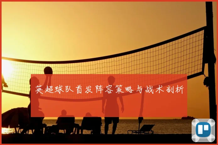 英超球队首发阵容策略与战术剖析