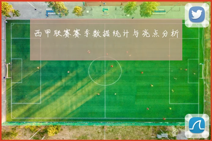 西甲联赛赛季数据统计与亮点分析