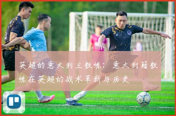 英超的意大利主教练：意大利籍教练在英超的战术革新与历史