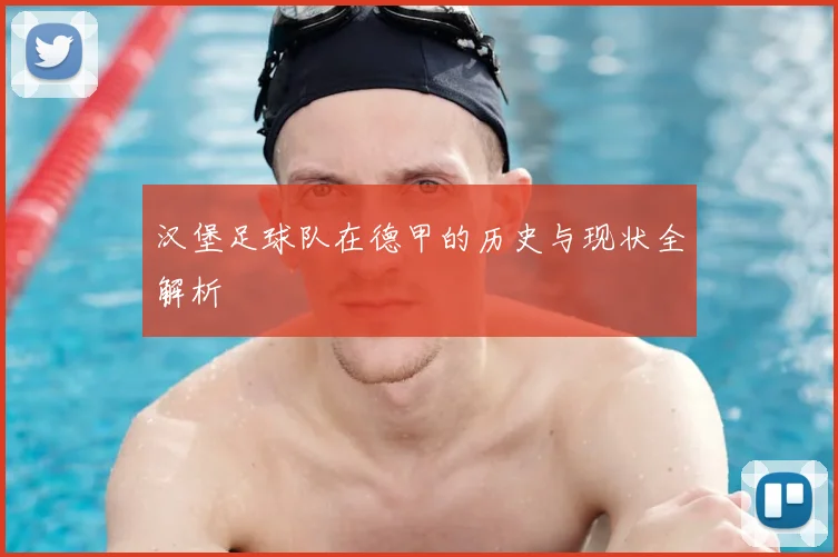 汉堡足球队在德甲的历史与现状全解析