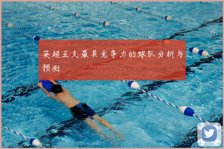 英超五支最具竞争力的球队分析与预测