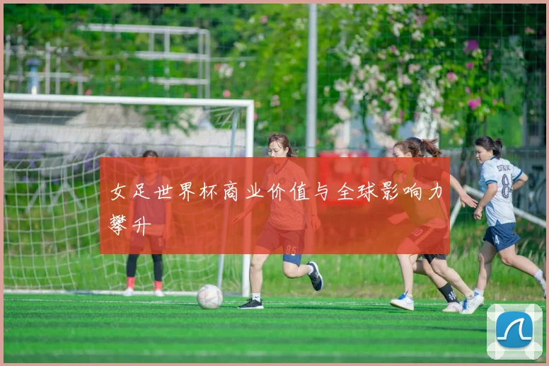 女足世界杯商业价值与全球影响力攀升