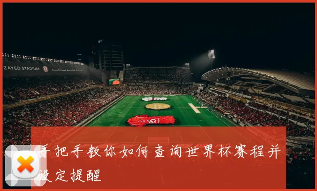 手把手教你如何查询世界杯赛程并设定提醒